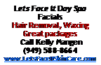 Text Box: Lets Face It Day SpaFacialsHair Removal, WaxingGreat packages Call Kelly Mangen(949) 588-8664www.LetsFaceItSkinCare.com