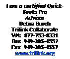 Text Box: I am a certified QuickBooks Pro AdvisorDebra Burch
Trilink Collaborate
VM:  877-753-8331
Bus  949-305-4552
Fax  949-305-4557www.trilink.org