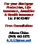 Text Box: For your MortgageProtection, Life Insurance, Annuities & Health Insurance Lic # 0C43487Free ConsultationAthena Ghion(949)  643-1172A.G.I.S@cox.net