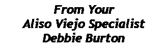 Text Box: From Your Aliso Viejo SpecialistDebbie Burton