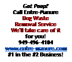 Text Box: Got Poop?Call Entre-Manure Dog Waste Removal Service We'll take care of it for you!949-496-4104www.entre-manure.com#1 in the #2 Business!